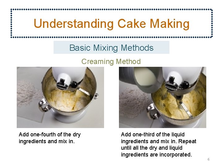 Understanding Cake Making Basic Mixing Methods Creaming Method Add one-fourth of the dry ingredients
