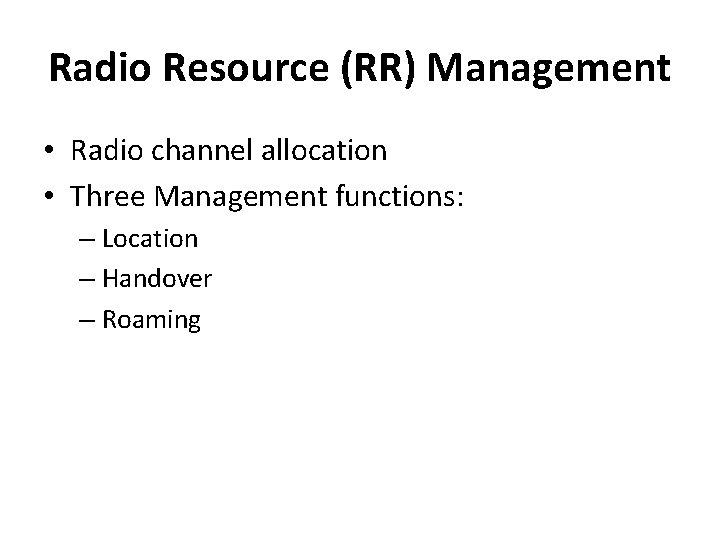 Radio Resource (RR) Management • Radio channel allocation • Three Management functions: – Location