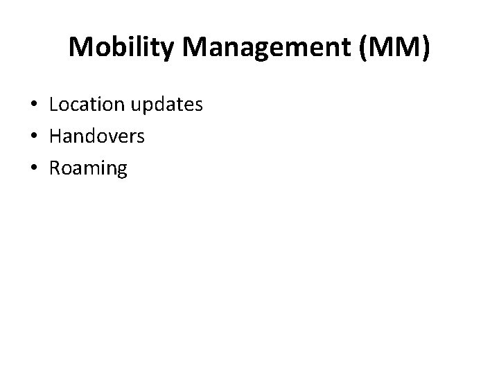 Mobility Management (MM) • Location updates • Handovers • Roaming 