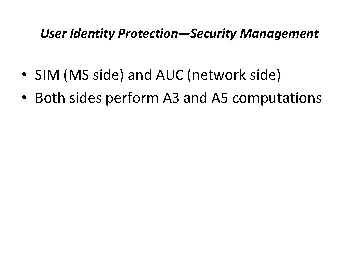 User Identity Protection—Security Management • SIM (MS side) and AUC (network side) • Both