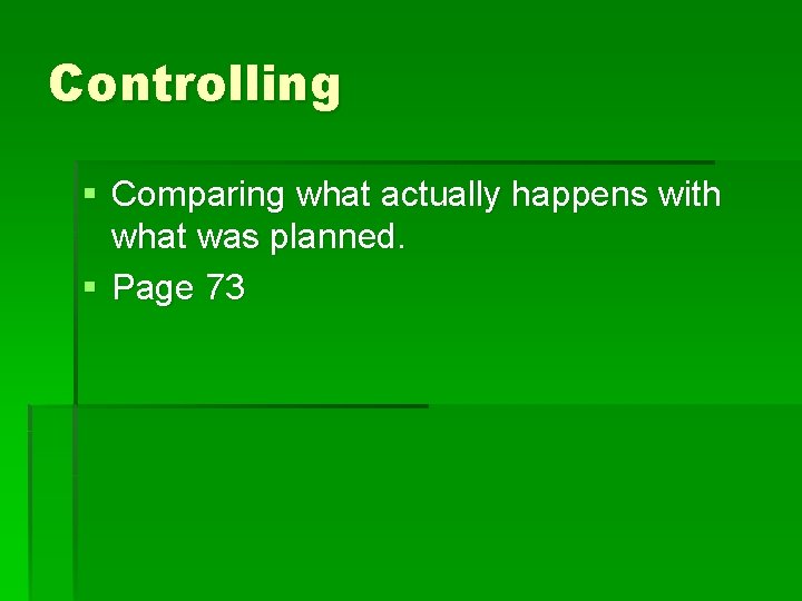 Controlling § Comparing what actually happens with what was planned. § Page 73 