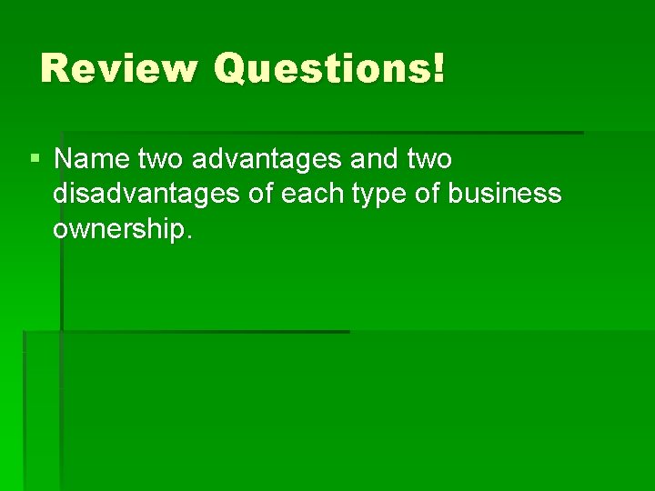 Review Questions! § Name two advantages and two disadvantages of each type of business