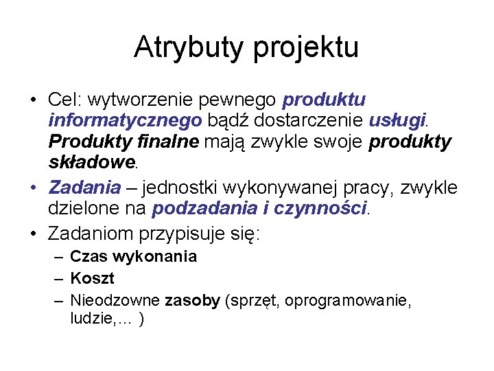 Atrybuty projektu • Cel: wytworzenie pewnego produktu informatycznego bądź dostarczenie usługi. Produkty finalne mają