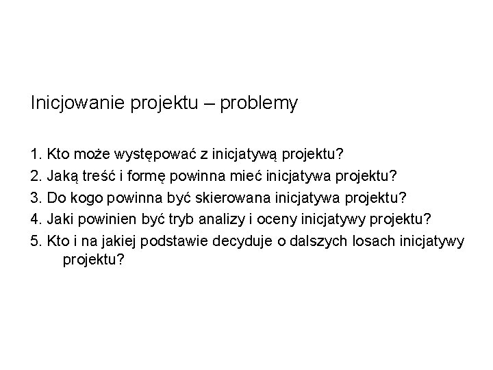 Inicjowanie projektu – problemy 1. Kto może występować z inicjatywą projektu? 2. Jaką treść