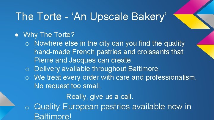 The Torte - ‘An Upscale Bakery’ ● Why The Torte? o Nowhere else in
