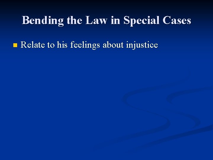 Bending the Law in Special Cases n Relate to his feelings about injustice 