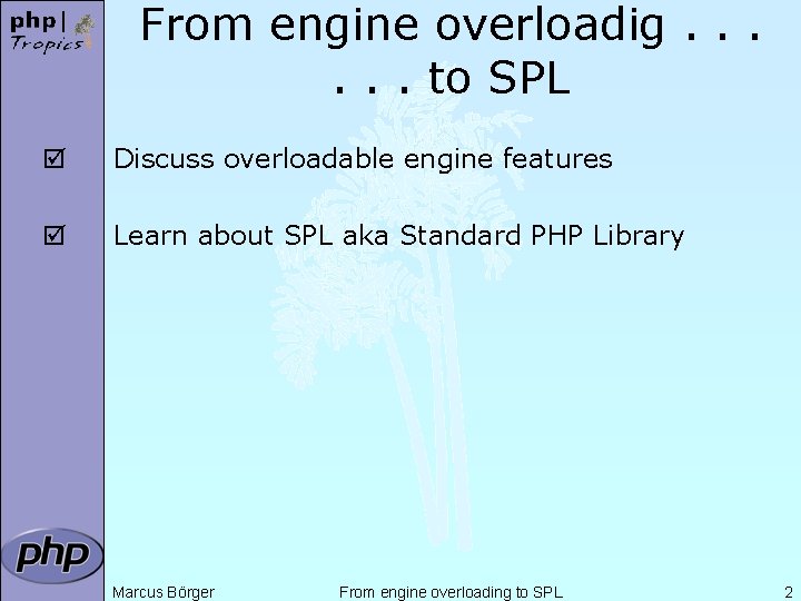 From engine overloadig. . . to SPL þ Discuss overloadable engine features þ Learn