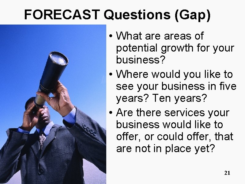 FORECAST Questions (Gap) • What areas of potential growth for your business? • Where