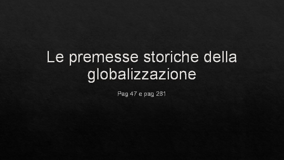 Le premesse storiche della globalizzazione Pag 47 e pag 281 