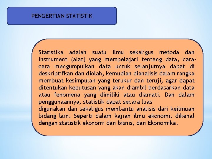 PENGERTIAN STATISTIK Statistika adalah suatu ilmu sekaligus metoda dan instrument (alat) yang mempelajari tentang