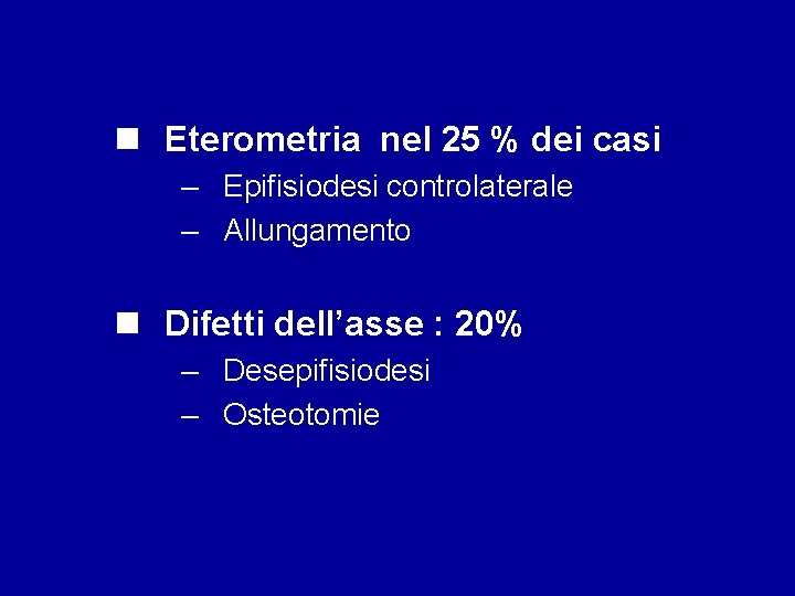 n Eterometria nel 25 % dei casi – Epifisiodesi controlaterale – Allungamento n Difetti