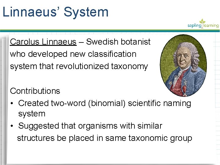 Linnaeus’ System Carolus Linnaeus – Swedish botanist who developed new classification system that revolutionized