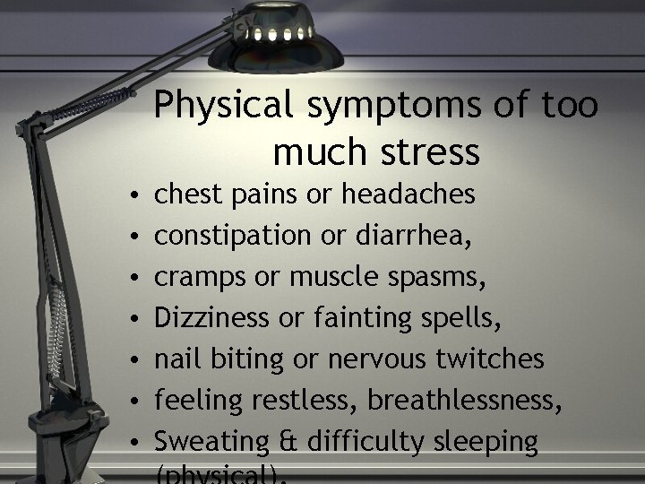 Physical symptoms of too much stress • • chest pains or headaches constipation or