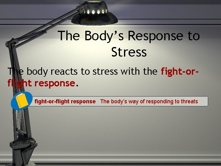 The Body’s Response to Stress The body reacts to stress with the fight-orflight response.