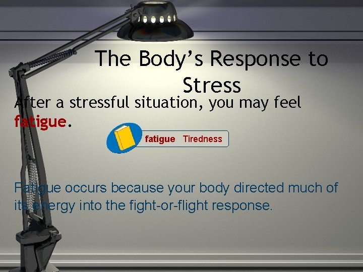 The Body’s Response to Stress After a stressful situation, you may feel fatigue Tiredness