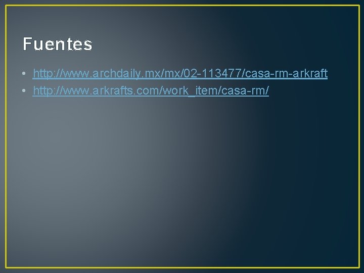 Fuentes • http: //www. archdaily. mx/mx/02 -113477/casa-rm-arkraft • http: //www. arkrafts. com/work_item/casa-rm/ 