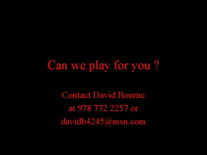 Can we play for you ? Contact David Bourne at 978 772 2257 or