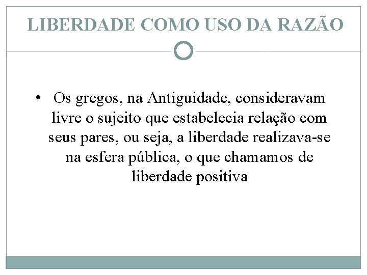 LIBERDADE COMO USO DA RAZÃO • Os gregos, na Antiguidade, consideravam livre o sujeito