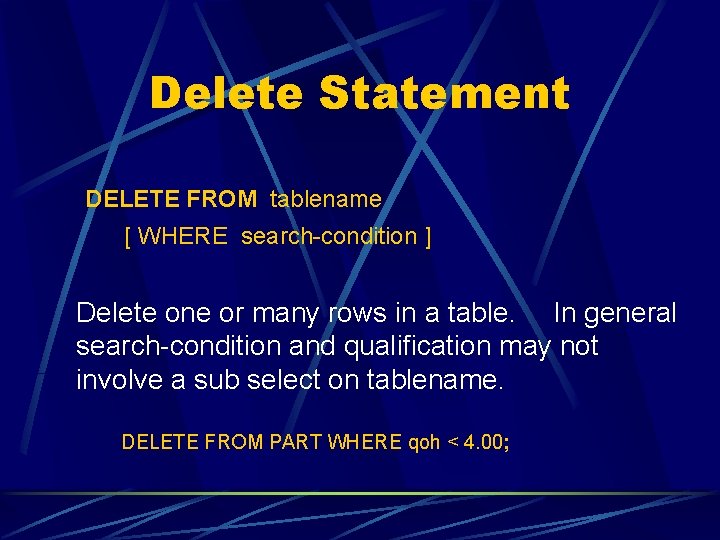 Delete Statement DELETE FROM tablename [ WHERE search-condition ] Delete one or many rows