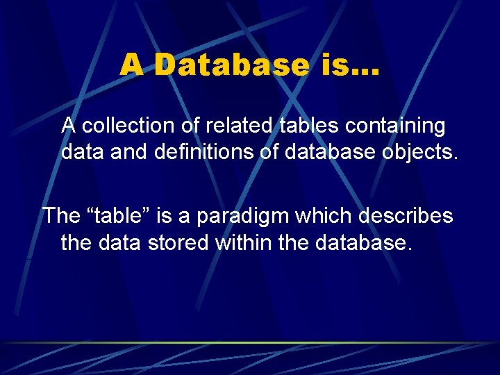 A Database is. . . A collection of related tables containing data and definitions