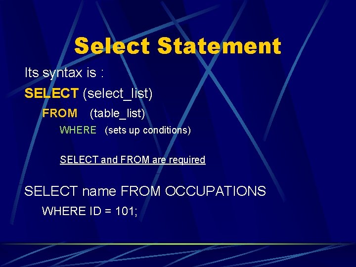 Select Statement Its syntax is : SELECT (select_list) FROM (table_list) WHERE (sets up conditions)