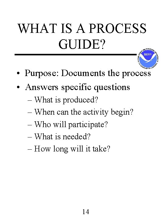 WHAT IS A PROCESS GUIDE? • Purpose: Documents the process • Answers specific questions WHAT IS A PROCESS GUIDE? • Purpose: Documents the process • Answers specific questions