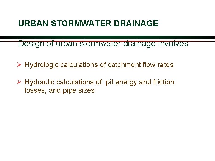 URBAN STORMWATER DRAINAGE Design of urban stormwater drainage involves Ø Hydrologic calculations of catchment