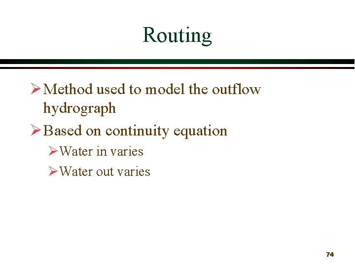 Routing Ø Method used to model the outflow hydrograph Ø Based on continuity equation