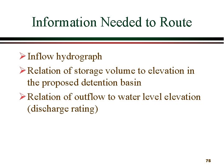 Information Needed to Route Ø Inflow hydrograph Ø Relation of storage volume to elevation