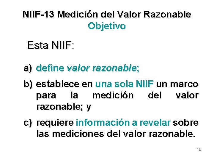 NIIF-13 Medición del Valor Razonable Objetivo Esta NIIF: a) define valor razonable; b) establece