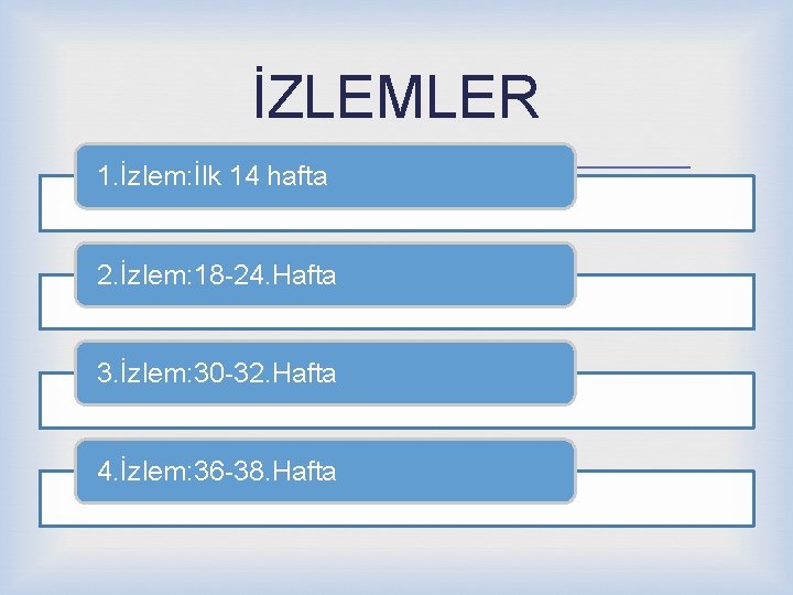 İZLEMLER 1. İzlem: İlk 14 hafta 2. İzlem: 18 -24. Hafta 3. İzlem: 30