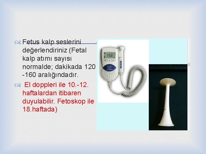  Fetus kalp seslerini değerlendiriniz (Fetal kalp atımı sayısı normalde; dakikada 120 -160 aralığındadır.