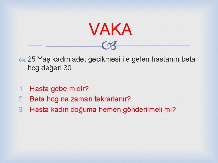 VAKA 25 Yaş kadın adet gecikmesi ile gelen hastanın beta hcg değeri 30 1.