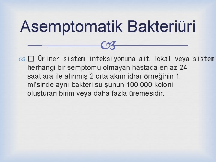 Asemptomatik Bakteriüri � Üriner sistem infeksiyonuna ait lokal veya sistemi herhangi bir semptomu olmayan