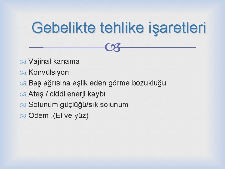 Gebelikte tehlike işaretleri Vajinal kanama Konvülsiyon Baş ağrısına eşlik eden görme bozukluğu Ateş /