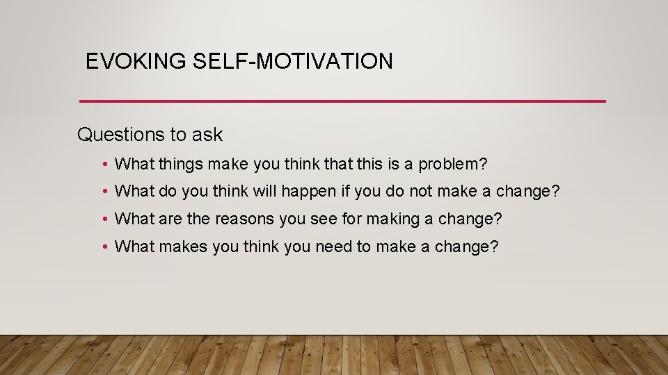 EVOKING SELF-MOTIVATION Questions to ask • What things make you think that this is