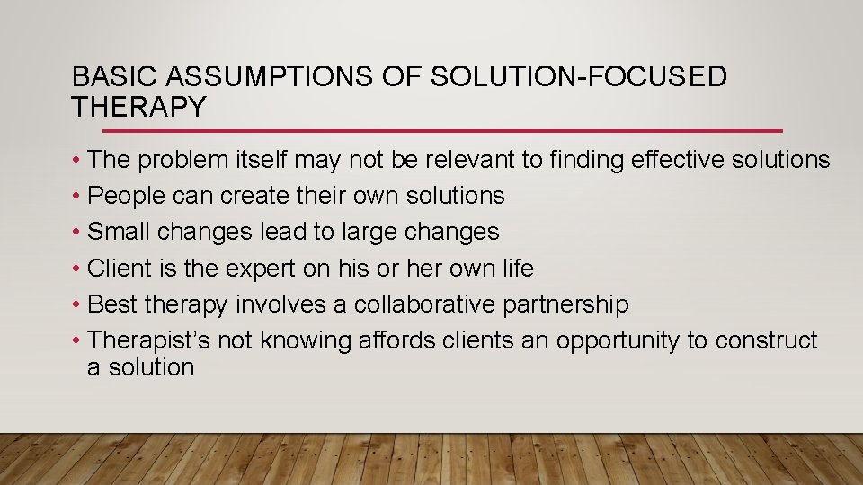 BASIC ASSUMPTIONS OF SOLUTION-FOCUSED THERAPY • The problem itself may not be relevant to