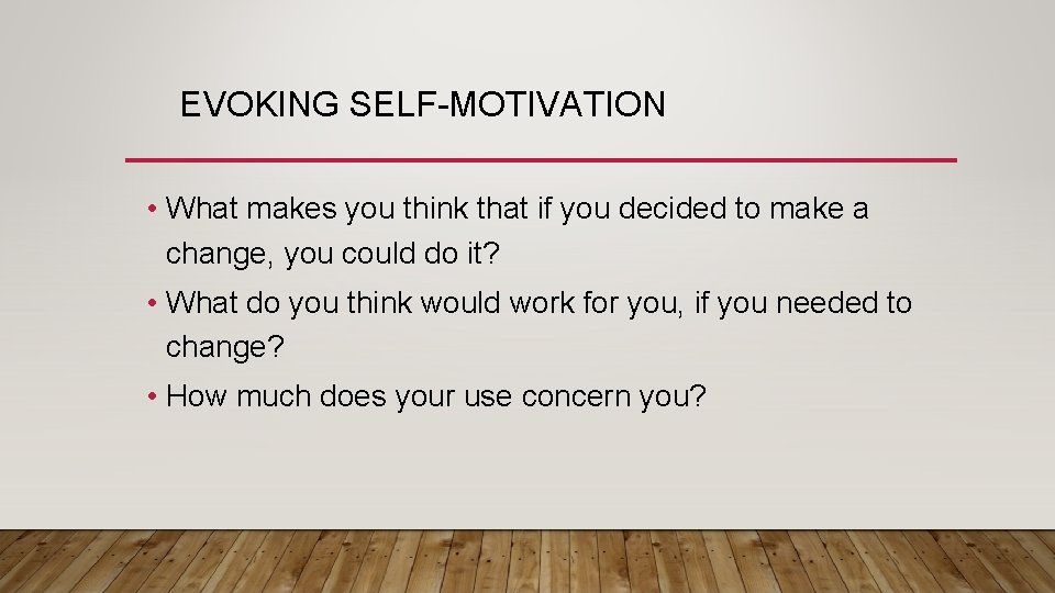 EVOKING SELF-MOTIVATION • What makes you think that if you decided to make a