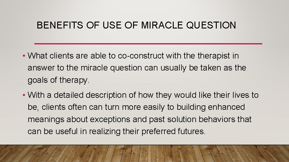 BENEFITS OF USE OF MIRACLE QUESTION • What clients are able to co-construct with