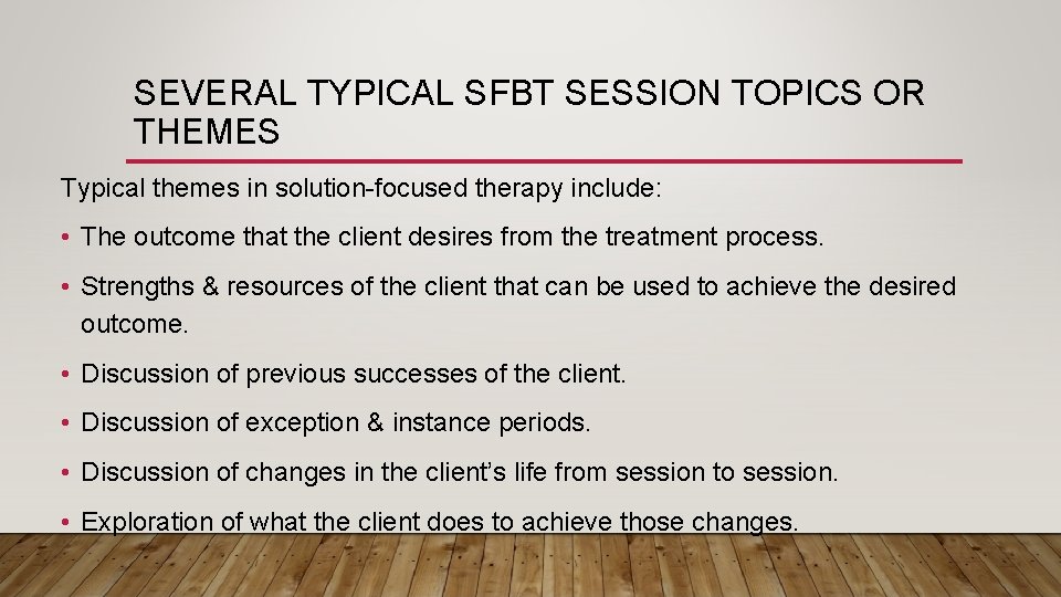 SEVERAL TYPICAL SFBT SESSION TOPICS OR THEMES Typical themes in solution-focused therapy include: •