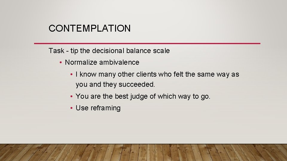 CONTEMPLATION Task - tip the decisional balance scale • Normalize ambivalence • I know