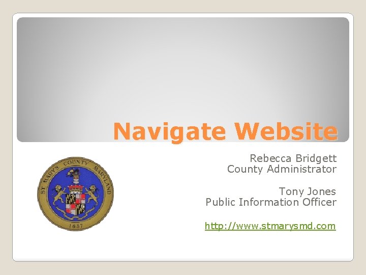 Navigate Website Rebecca Bridgett County Administrator Tony Jones Public Information Officer http: //www. stmarysmd.