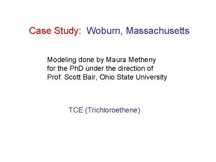 Case Study: Woburn, Massachusetts Modeling done by Maura Metheny for the Ph. D under