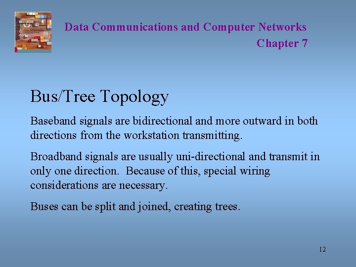 Data Communications and Computer Networks Chapter 7 Bus/Tree Topology Baseband signals are bidirectional and