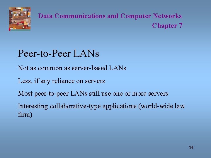 Data Communications and Computer Networks Chapter 7 Peer-to-Peer LANs Not as common as server-based