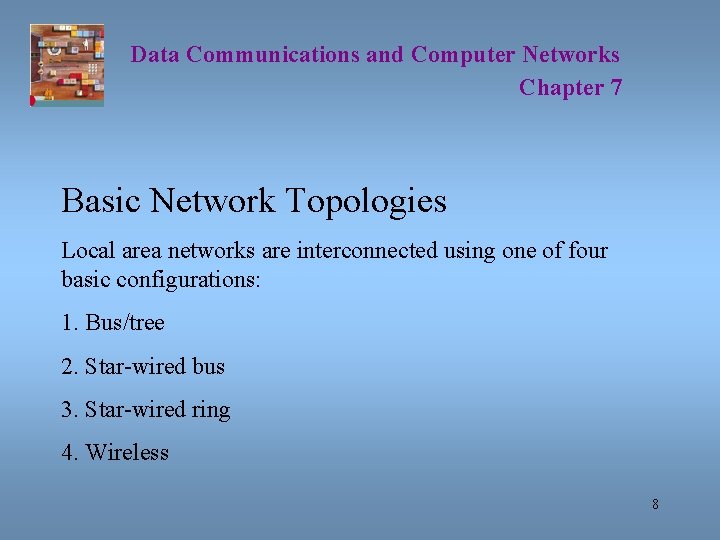 Data Communications and Computer Networks Chapter 7 Basic Network Topologies Local area networks are