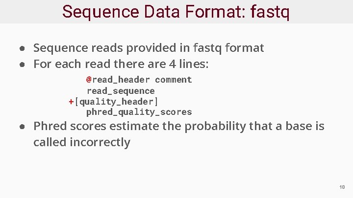 Sequence Data Format: fastq ● Sequence reads provided in fastq format ● For each