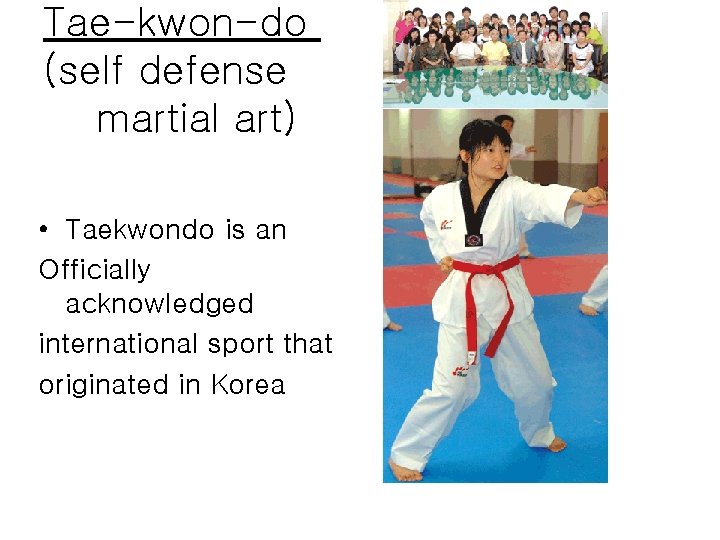 Tae-kwon-do (self defense martial art) • Taekwondo is an Officially acknowledged international sport that