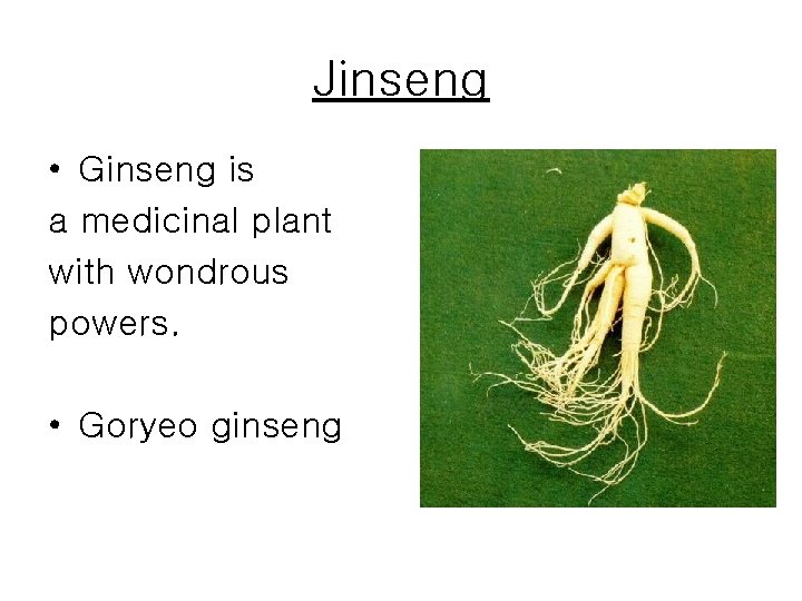 Jinseng • Ginseng is a medicinal plant with wondrous powers. • Goryeo ginseng 