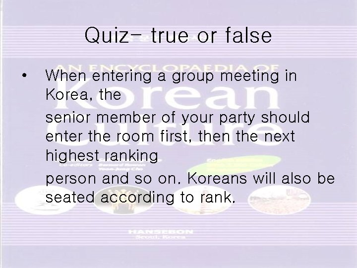 Quiz- true or false • When entering a group meeting in Korea, the senior